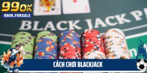 Cách Chơi Blackjack - Bật Mí Những Điều Thú Vị Tại 99ok
