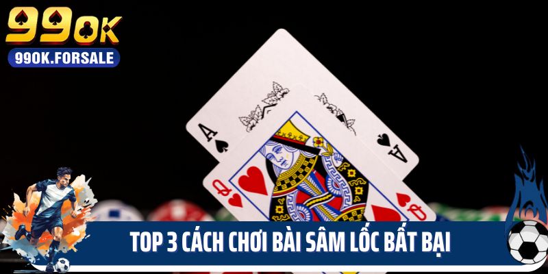 Top 3 cách chơi bài Sâm lốc bất bại 