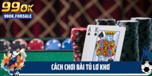 Bật Mí Cách Chơi Bài Tú Lơ Khơ Cực Chất Lượng Tại 99ok