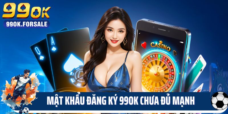 Mật khẩu đăng ký 99OK chưa đủ mạnh 