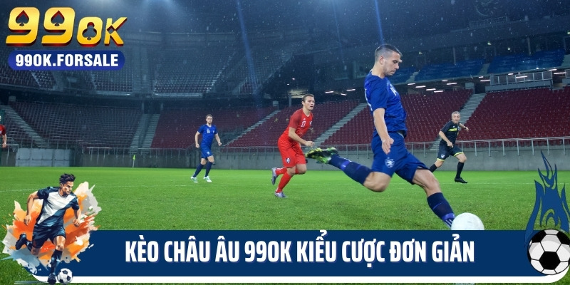 Kèo Châu Âu 99OK Kiểu Cược Đơn Giản Dành Cho Tân Binh
